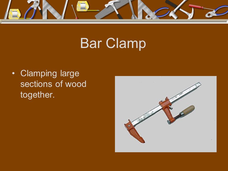 Bar Clamp Clamping large sections of wood together.