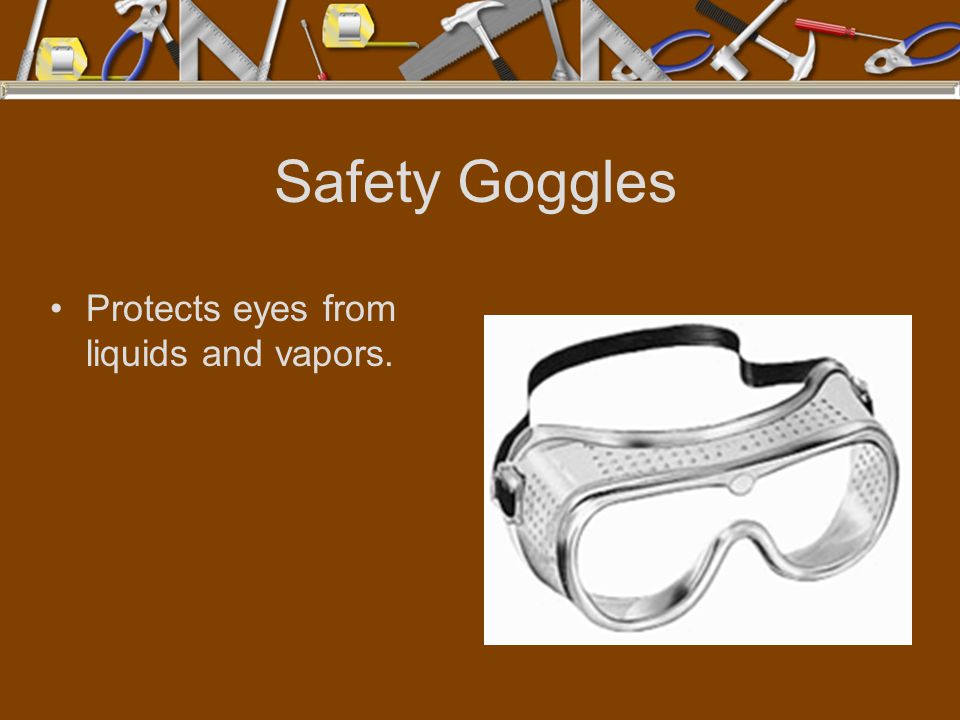 Safety Goggles Protects eyes from liquids and vapors.