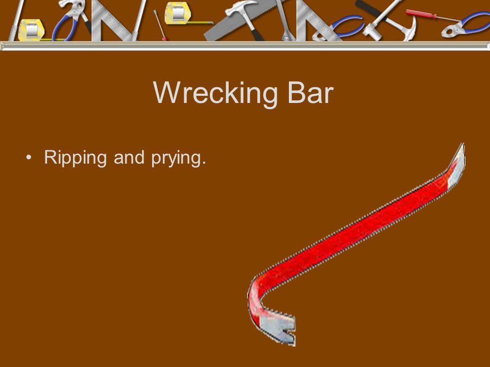Wrecking Bar Ripping and prying.