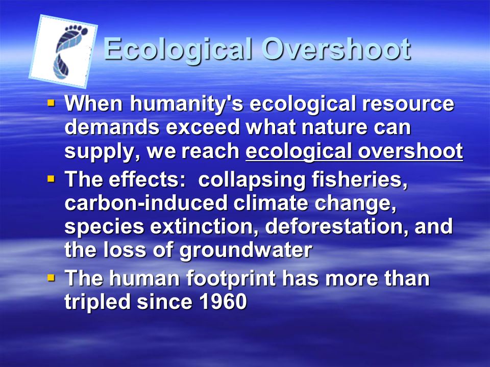 Ecological Overshoot When humanity s ecological resource demands exceed what nature can supply, we reach ecological overshoot.