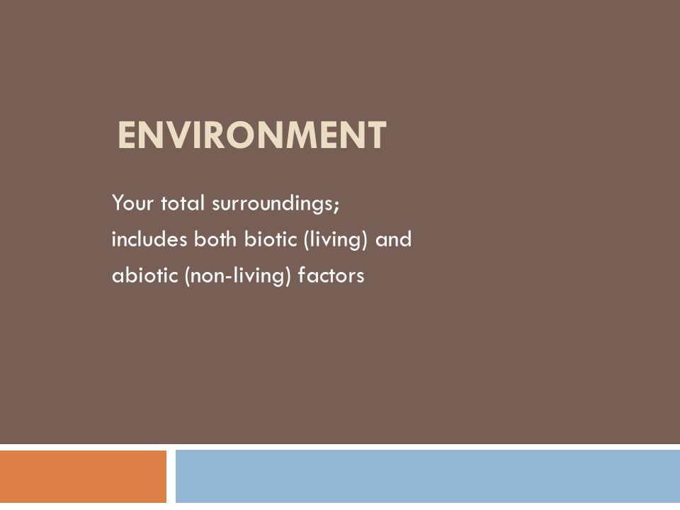Environment Your total surroundings; includes both biotic (living) and