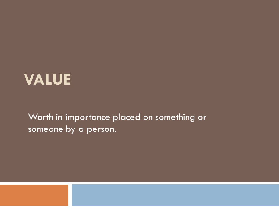 Value Worth in importance placed on something or someone by a person.