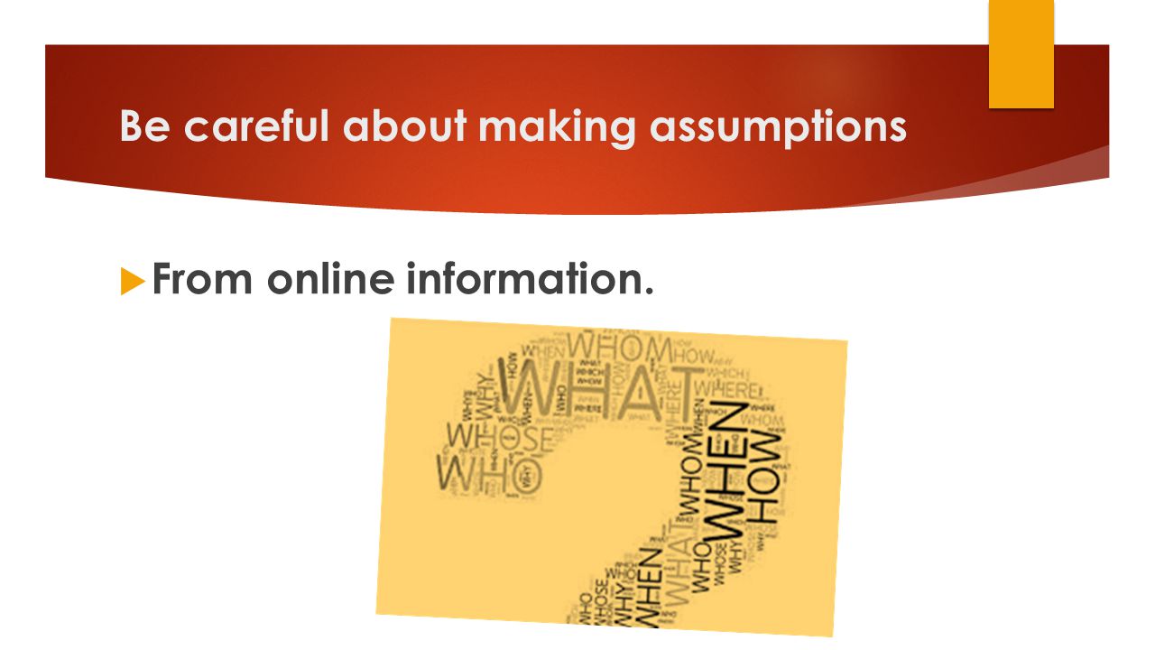Be careful about making assumptions