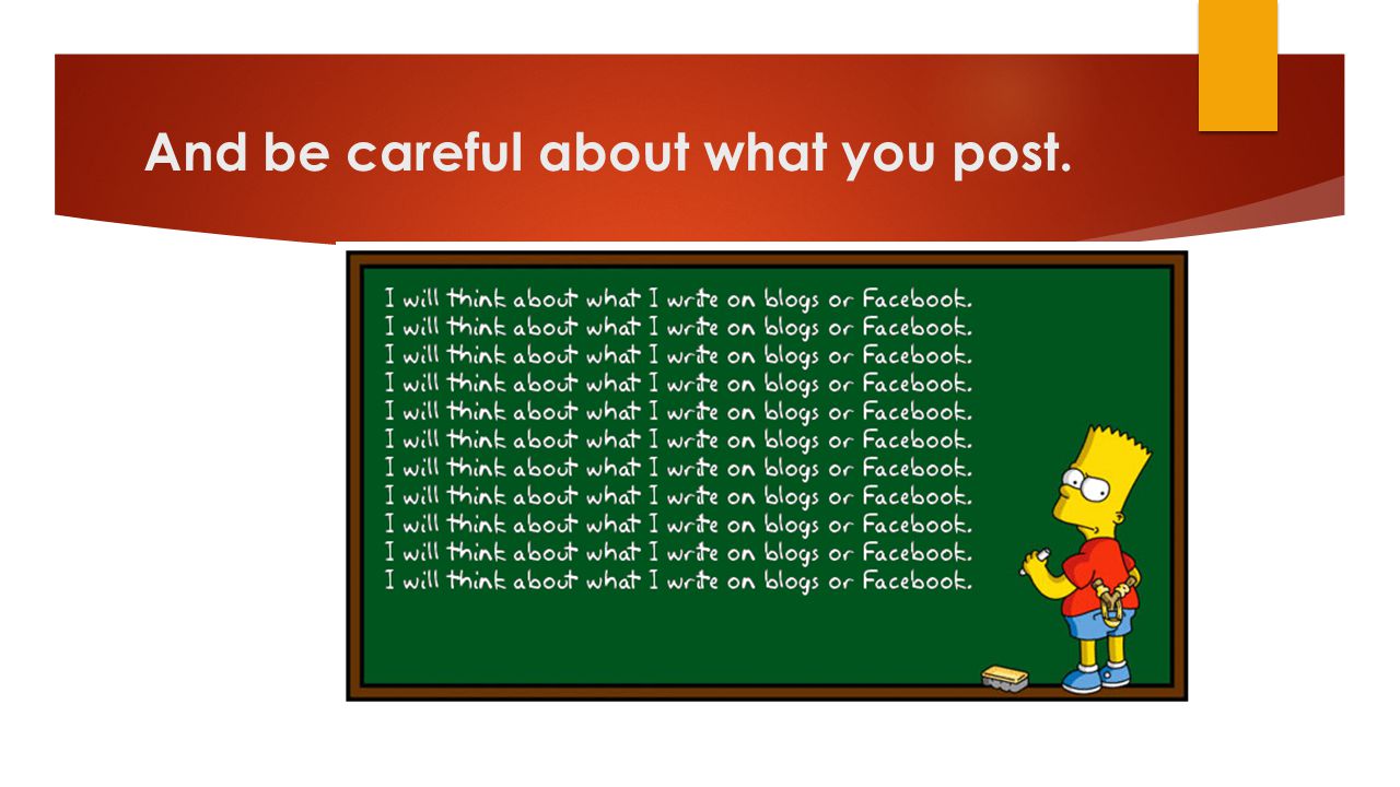 And be careful about what you post.