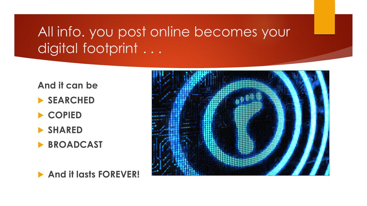 All info. you post online becomes your digital footprint . . .
