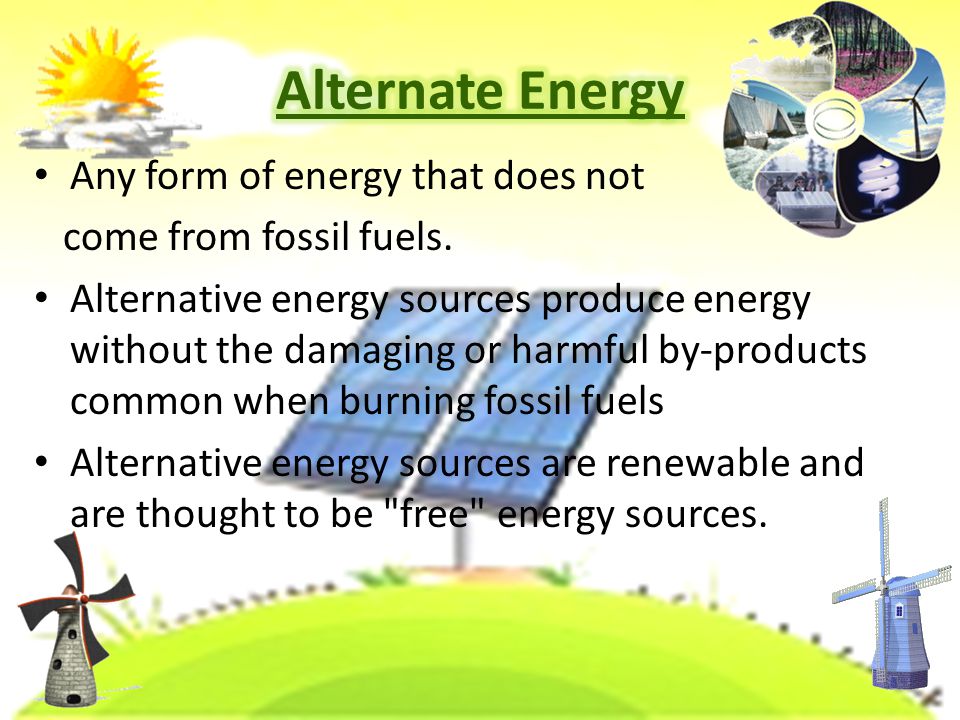 Alternate Energy Any form of energy that does not