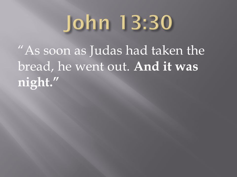 John 13:30 As soon as Judas had taken the bread, he went out. And it was night.
