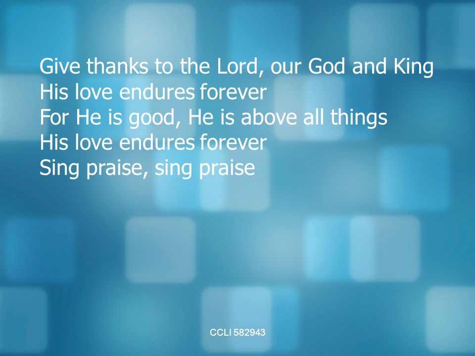 Give thanks to the Lord, our God and King His love endures forever