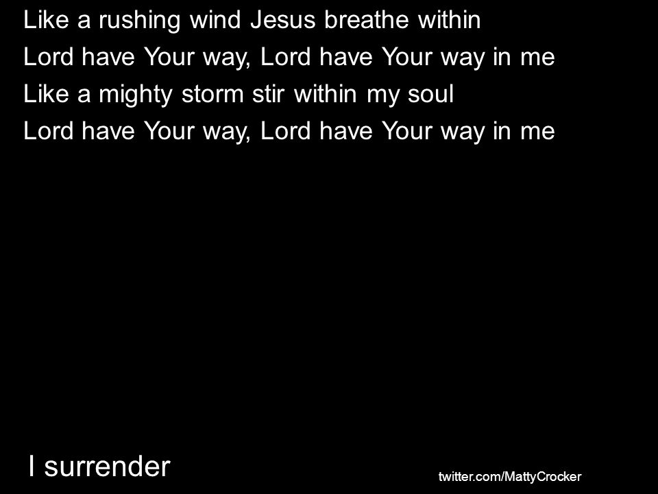 I surrender Like a rushing wind Jesus breathe within