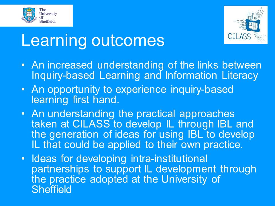 Learning outcomes An increased understanding of the links between Inquiry-based Learning and Information Literacy.