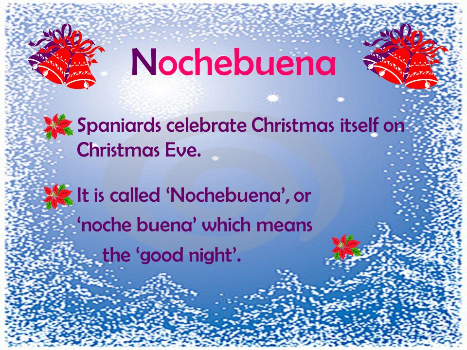 Nochebuena Spaniards celebrate Christmas itself on Christmas Eve.