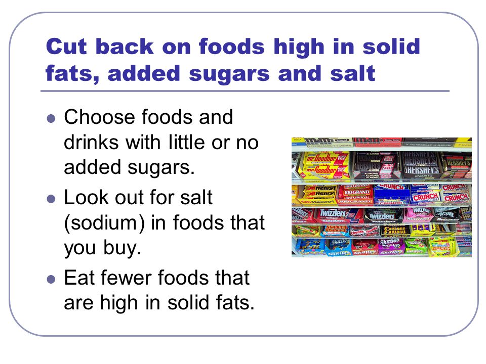 Cut back on foods high in solid fats, added sugars and salt