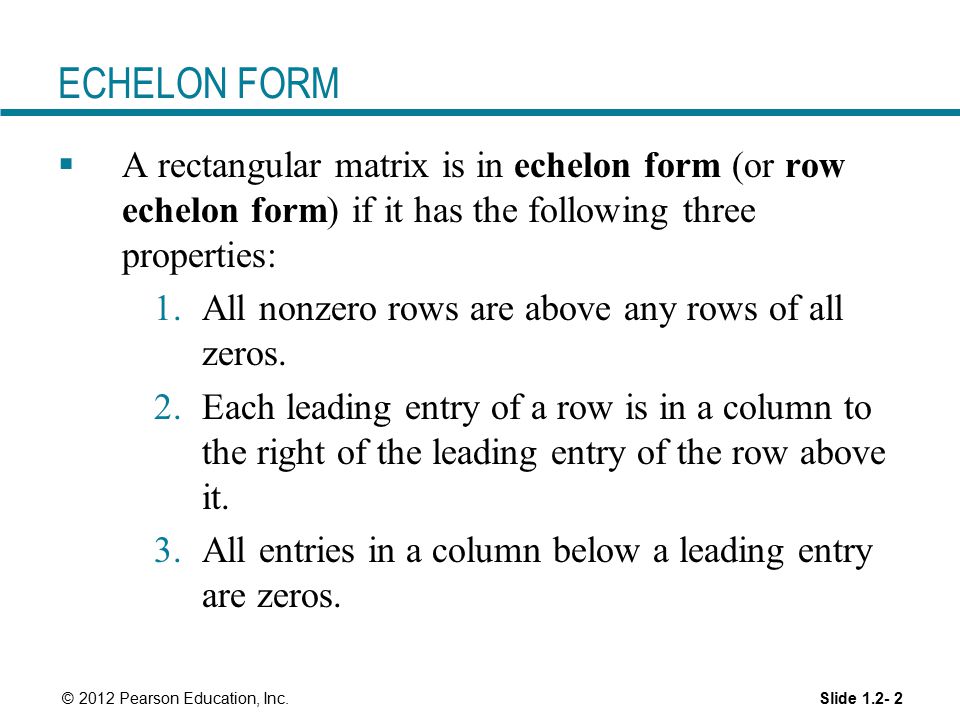 ECHELON FORM A rectangular matrix is in echelon form (or row echelon form) if it has the following three properties: