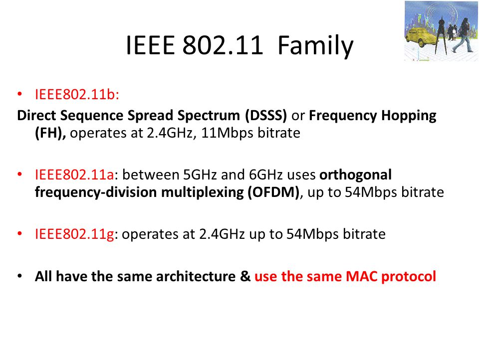 IEEE Family IEEE802.11b: Direct Sequence Spread Spectrum (DSSS) or Frequency Hopping (FH), operates at 2.4GHz, 11Mbps bitrate.