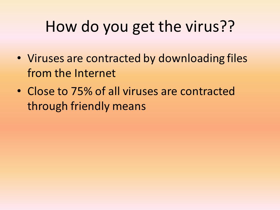 How do you get the virus Viruses are contracted by downloading files from the Internet.
