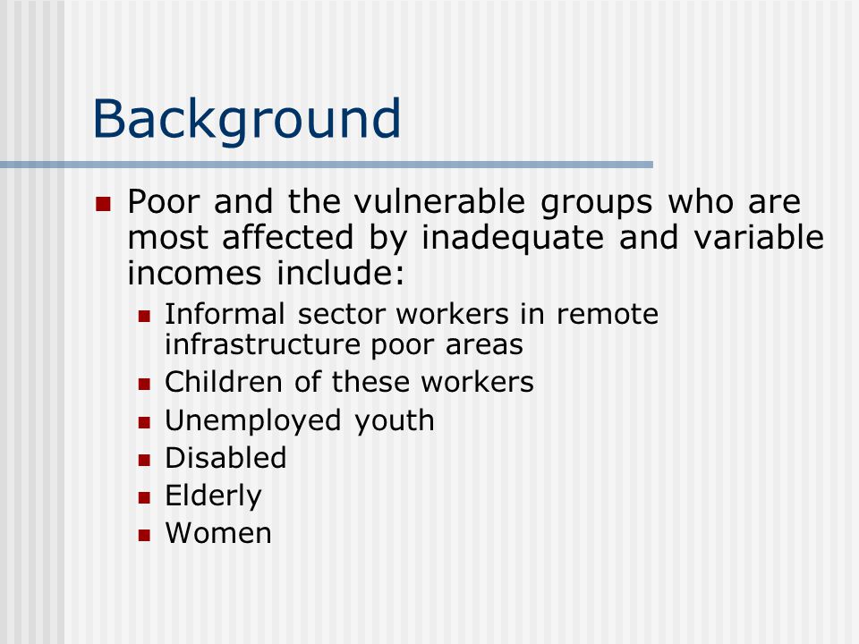 Background Poor and the vulnerable groups who are most affected by inadequate and variable incomes include: