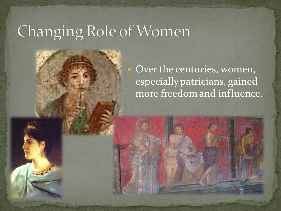 Changing Role of Women Over the centuries, women, especially patricians, gained more freedom and influence.
