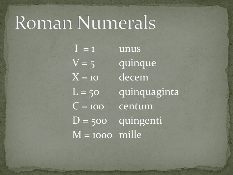 Roman Numerals V = 5 quinque X = 10 decem L = 50 quinquaginta