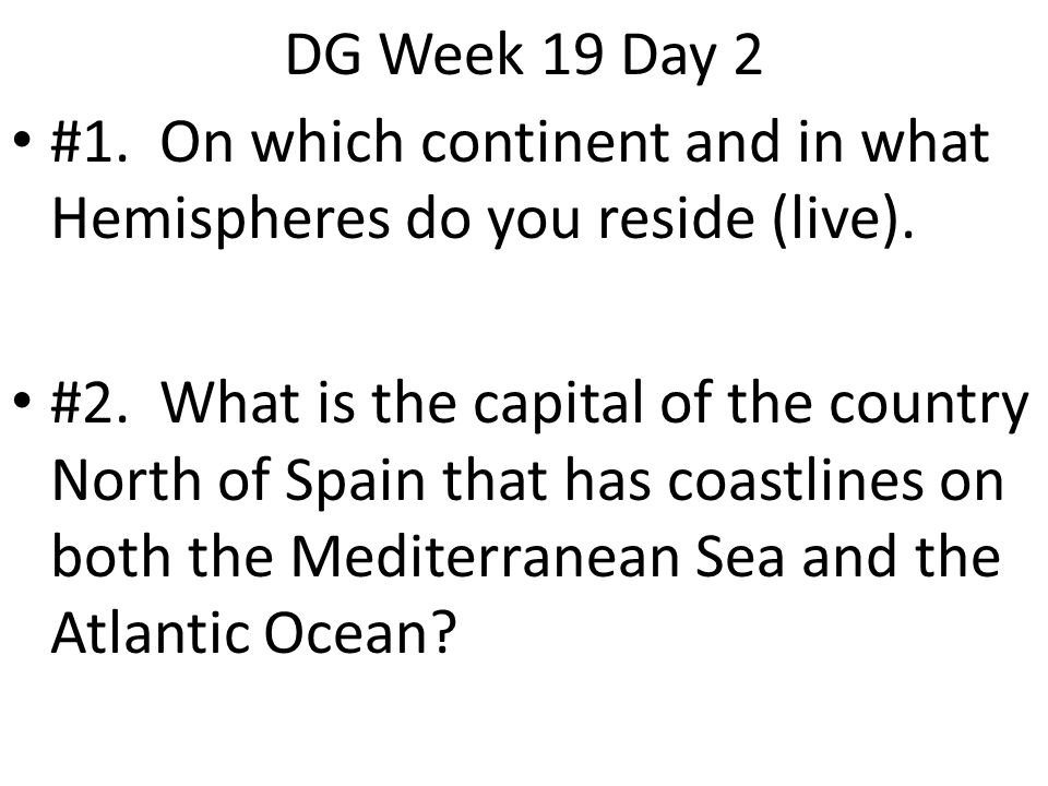 DG Week 19 Day 2 #1. On which continent and in what Hemispheres do you reside (live).