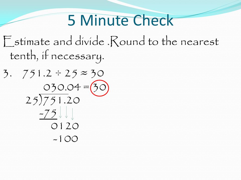 5 Minute Check Estimate and divide .Round to the nearest tenth, if necessary.