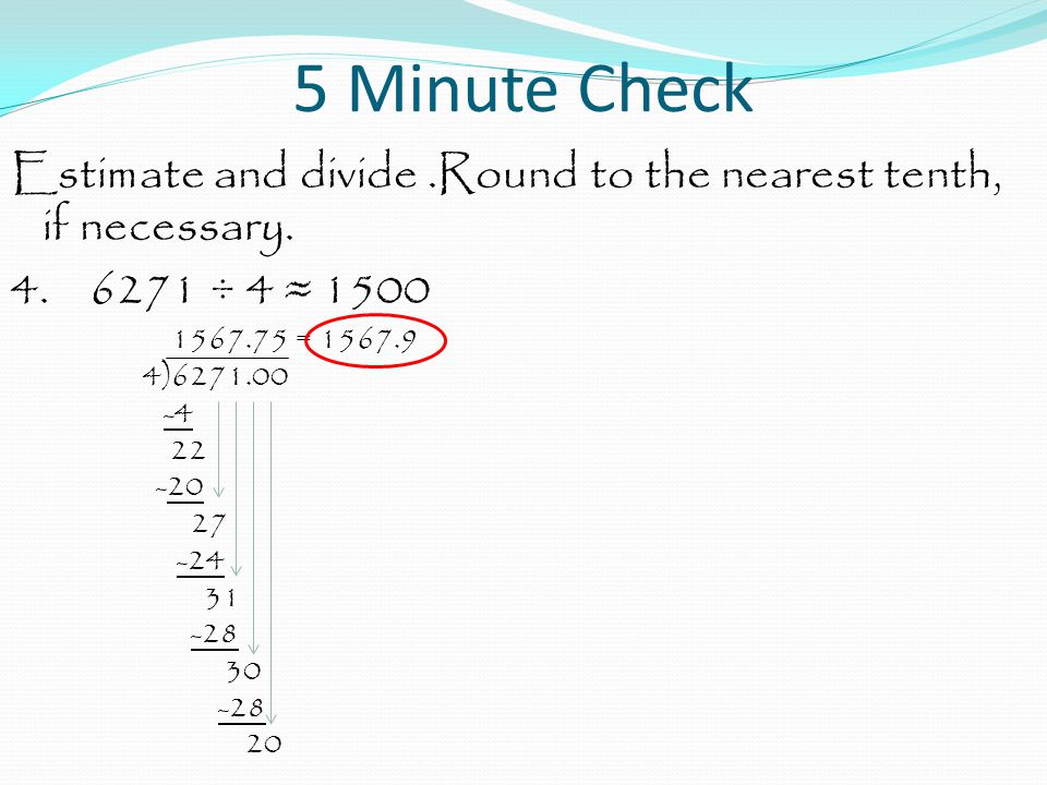 5 Minute Check Estimate and divide .Round to the nearest tenth, if necessary ÷ 4 ≈