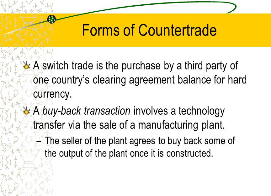 Forms of Countertrade A counterpurchase trade agreement is similar to a buy-back transaction, but differs in that.