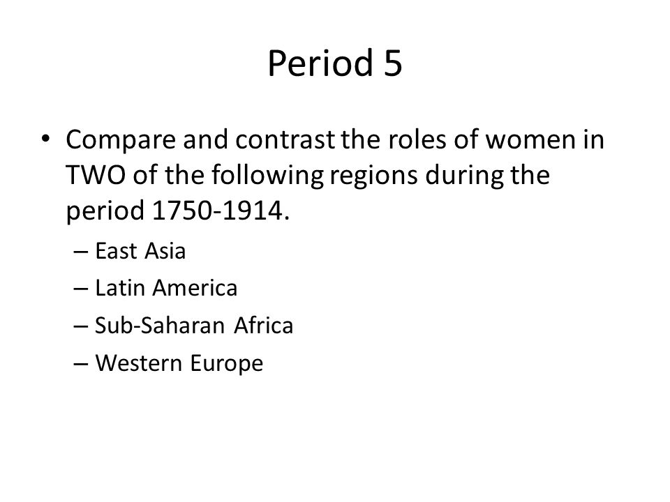 Period 5 Compare and contrast the roles of women in TWO of the following regions during the period