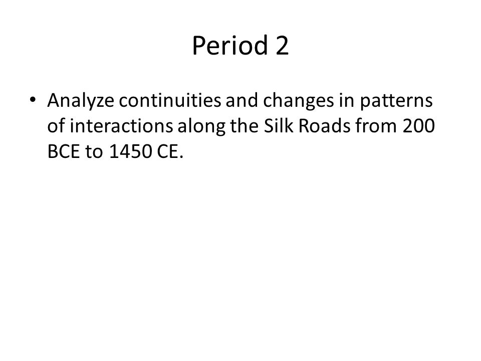 Period 2 Analyze continuities and changes in patterns of interactions along the Silk Roads from 200 BCE to 1450 CE.