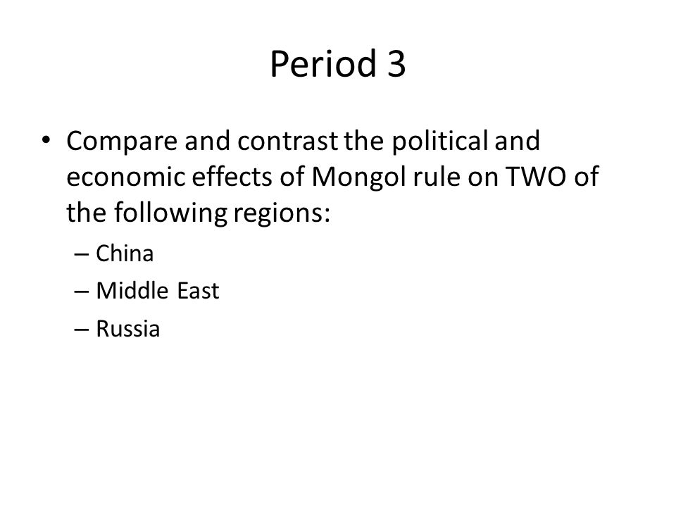 Period 3 Compare and contrast the political and economic effects of Mongol rule on TWO of the following regions: