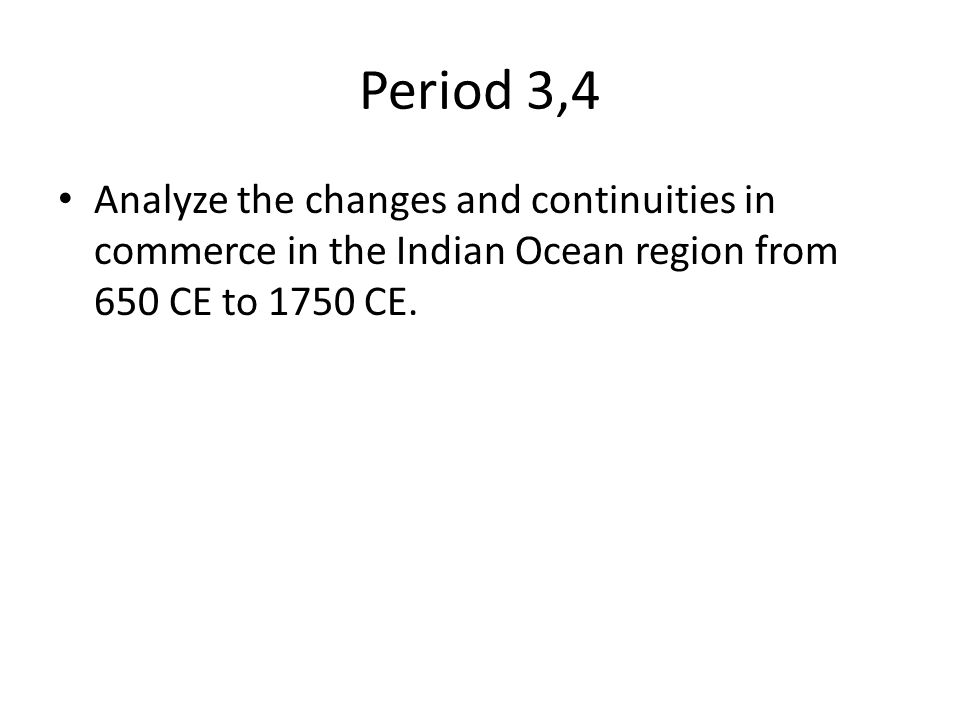 Period 3,4 Analyze the changes and continuities in commerce in the Indian Ocean region from 650 CE to 1750 CE.