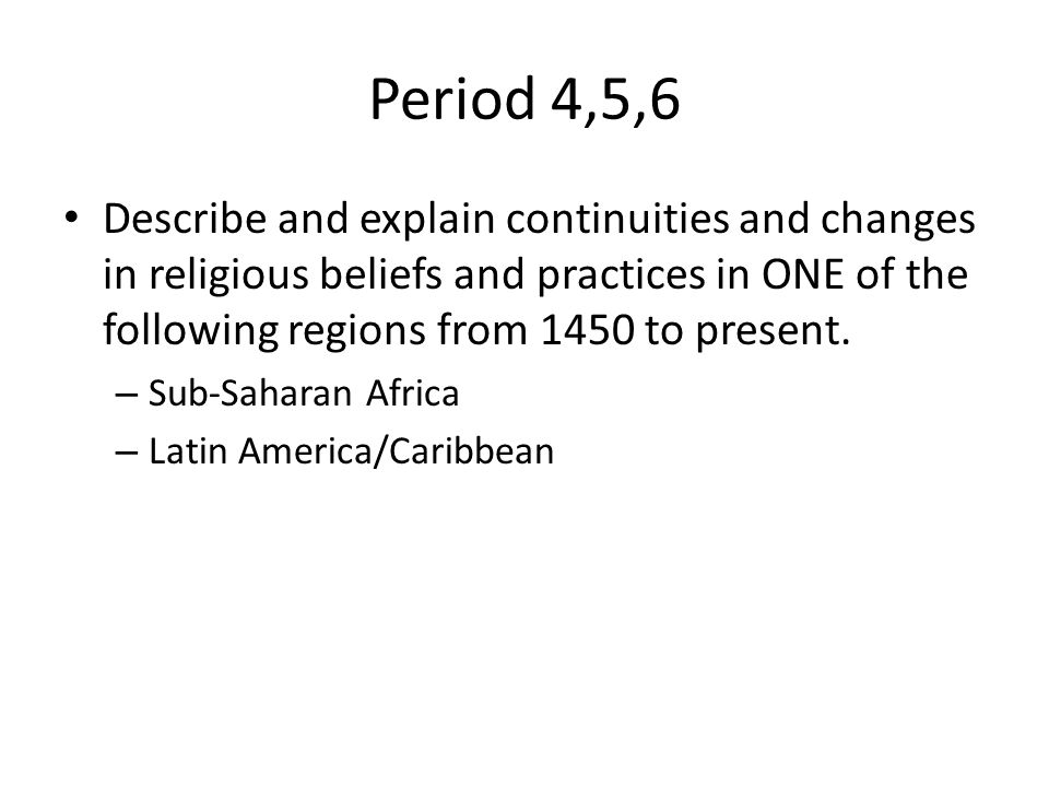 Period 4,5,6 Describe and explain continuities and changes in religious beliefs and practices in ONE of the following regions from 1450 to present.