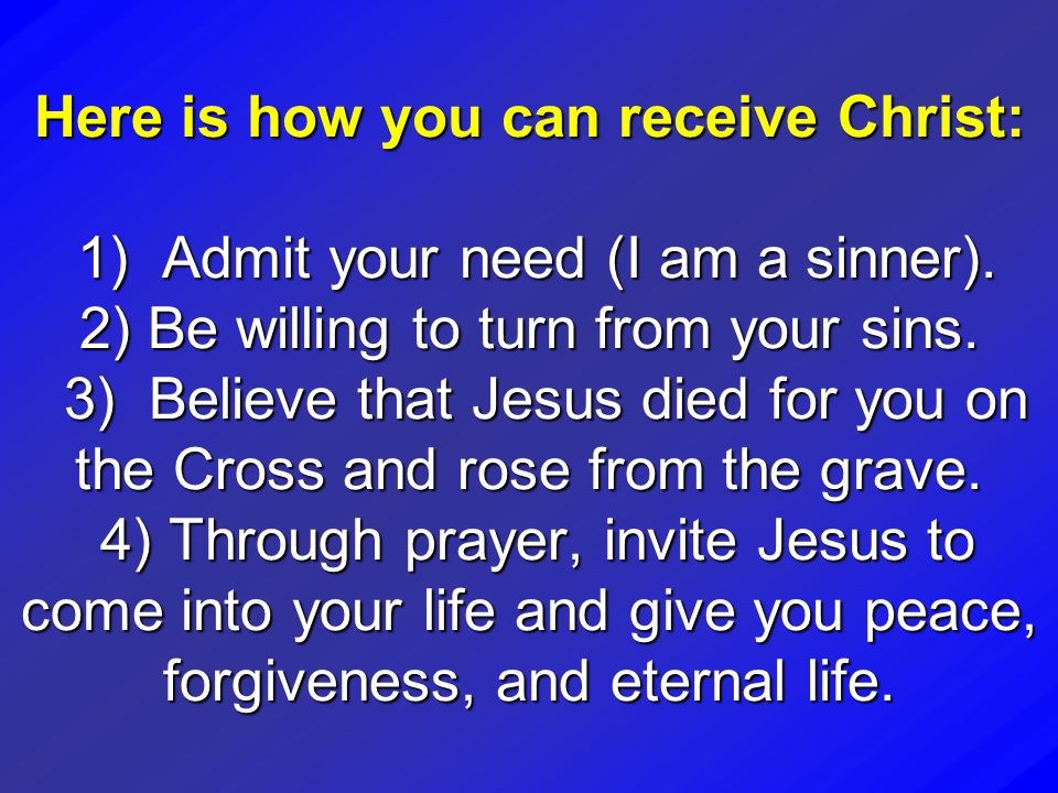 Here is how you can receive Christ: 1) Admit your need (I am a sinner)