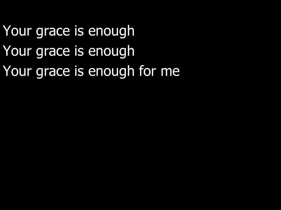 Your grace is enough Your grace is enough for me