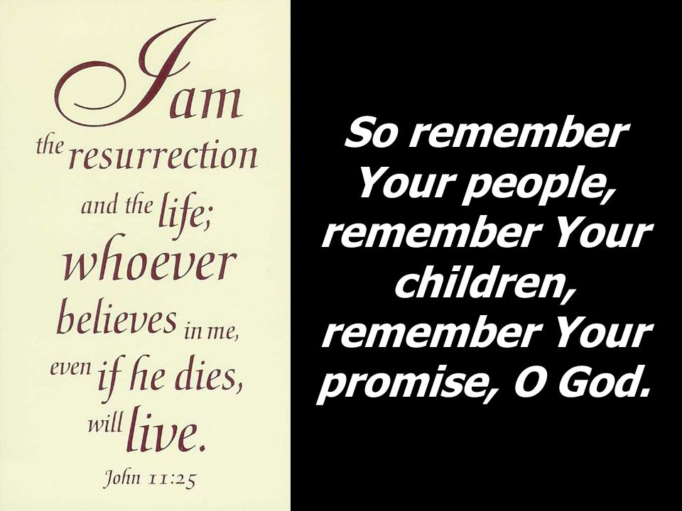 So remember Your people, remember Your children, remember Your promise, O God.