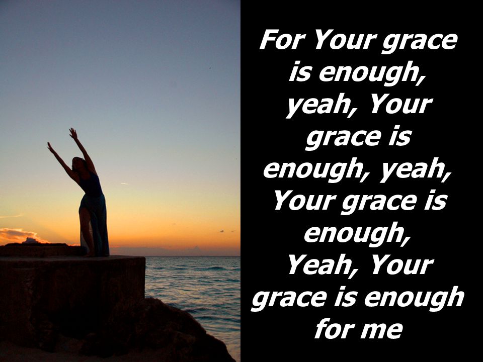 For Your grace is enough, yeah, Your grace is enough, yeah, Your grace is enough, Yeah, Your grace is enough for me