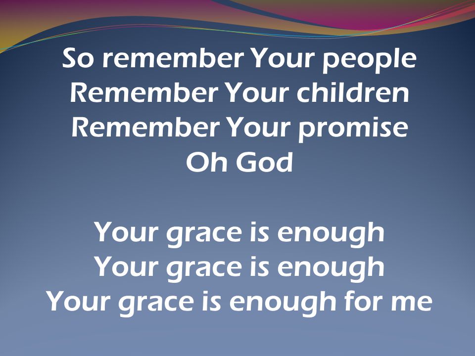 So remember Your people Remember Your children Remember Your promise