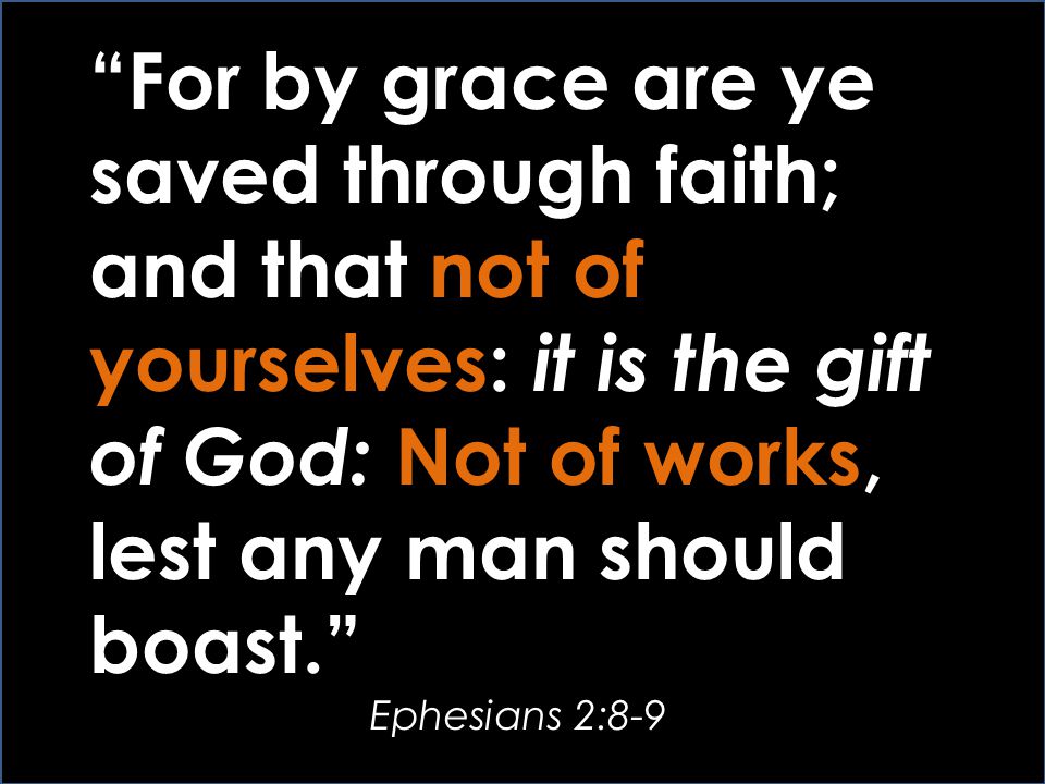 For by grace are ye saved through faith; and that not of yourselves: it is the gift of God: Not of works, lest any man should boast.