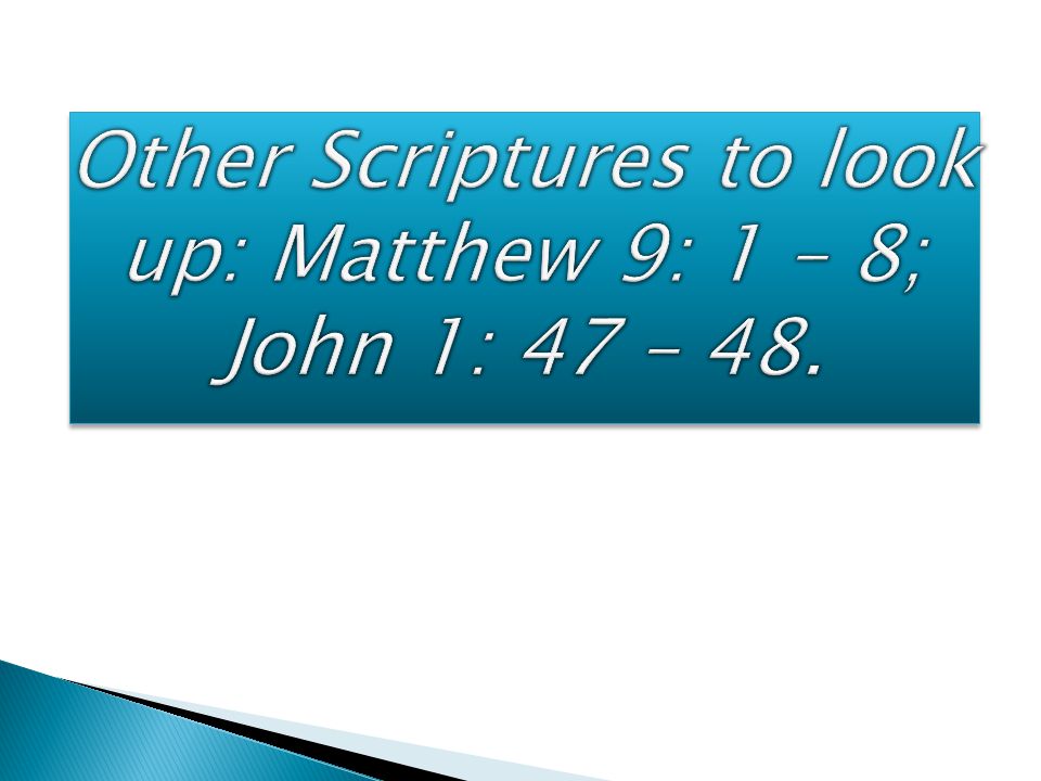 Other Scriptures to look up: Matthew 9: 1 – 8; John 1: 47 – 48.