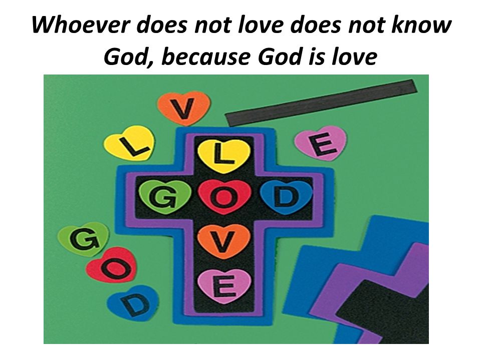 Whoever does not love does not know God, because God is love