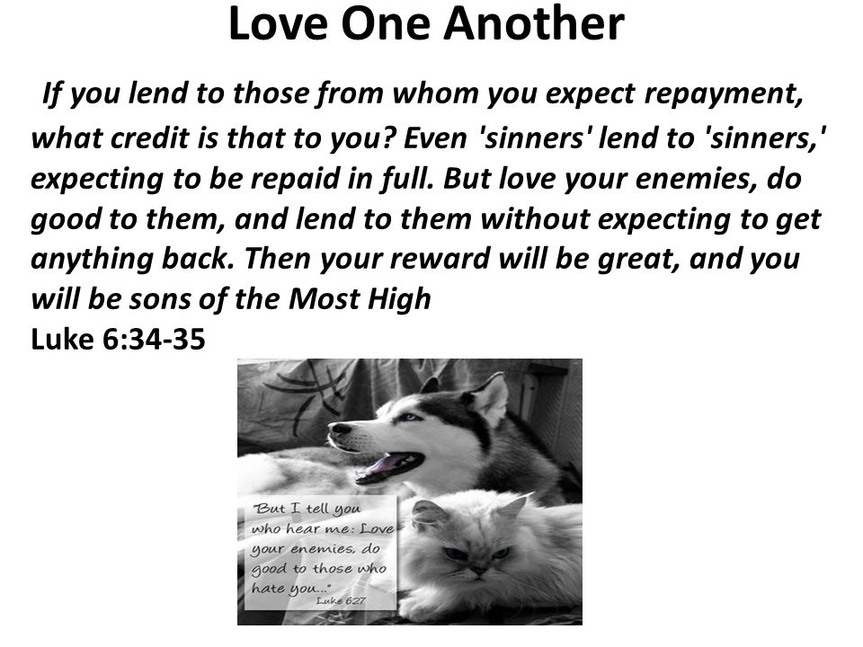 Love One Another If you lend to those from whom you expect repayment, what credit is that to you.