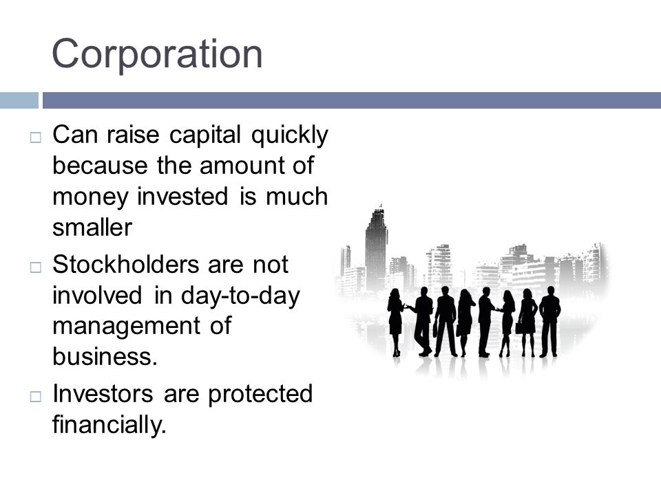 Corporation Can raise capital quickly because the amount of money invested is much smaller.