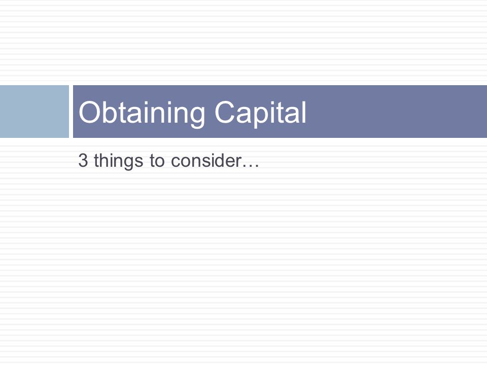 Obtaining Capital 3 things to consider…