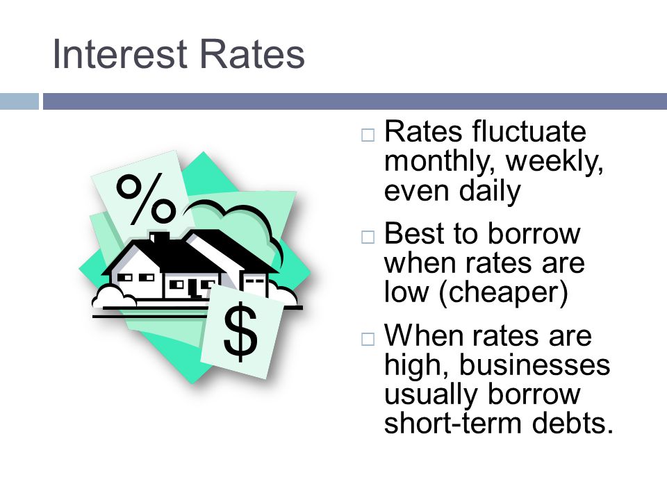 Interest Rates Rates fluctuate monthly, weekly, even daily