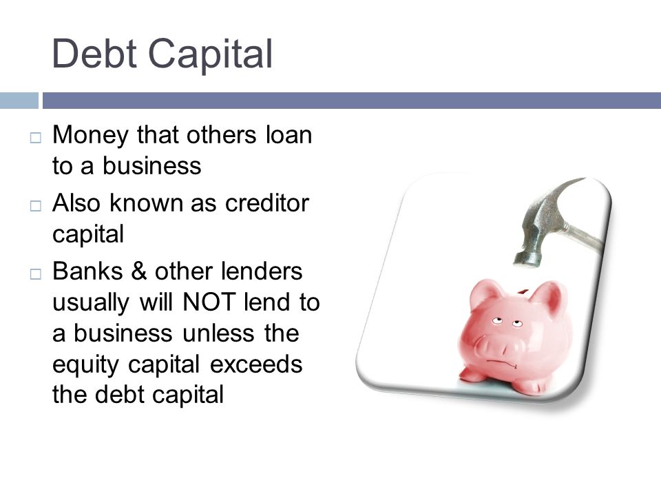 Debt Capital Money that others loan to a business