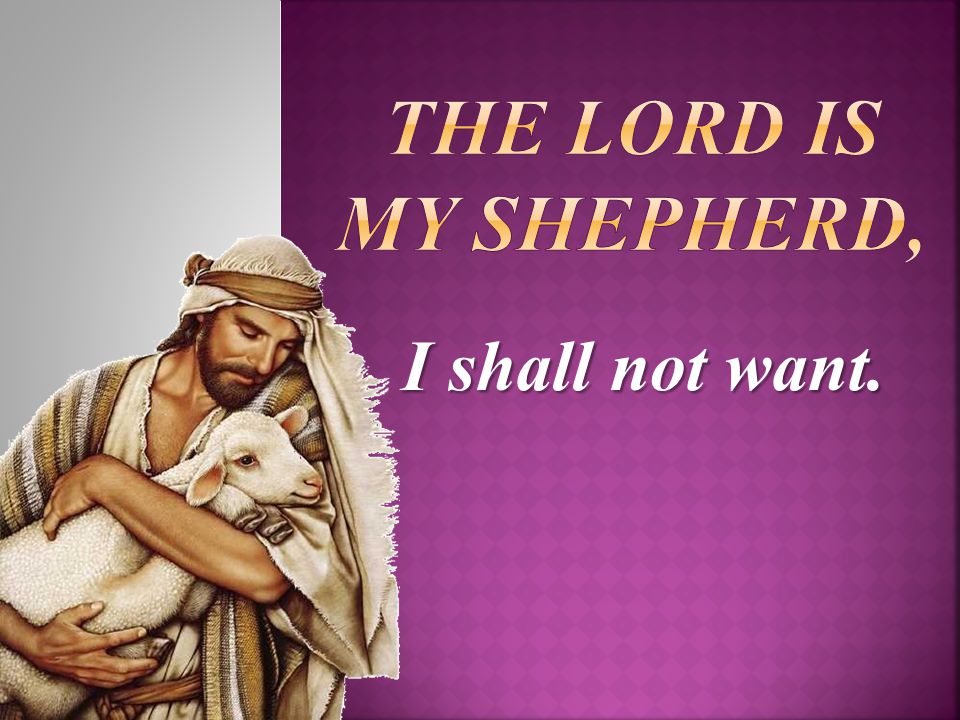 The Lord is My Shepherd, I shall not want.