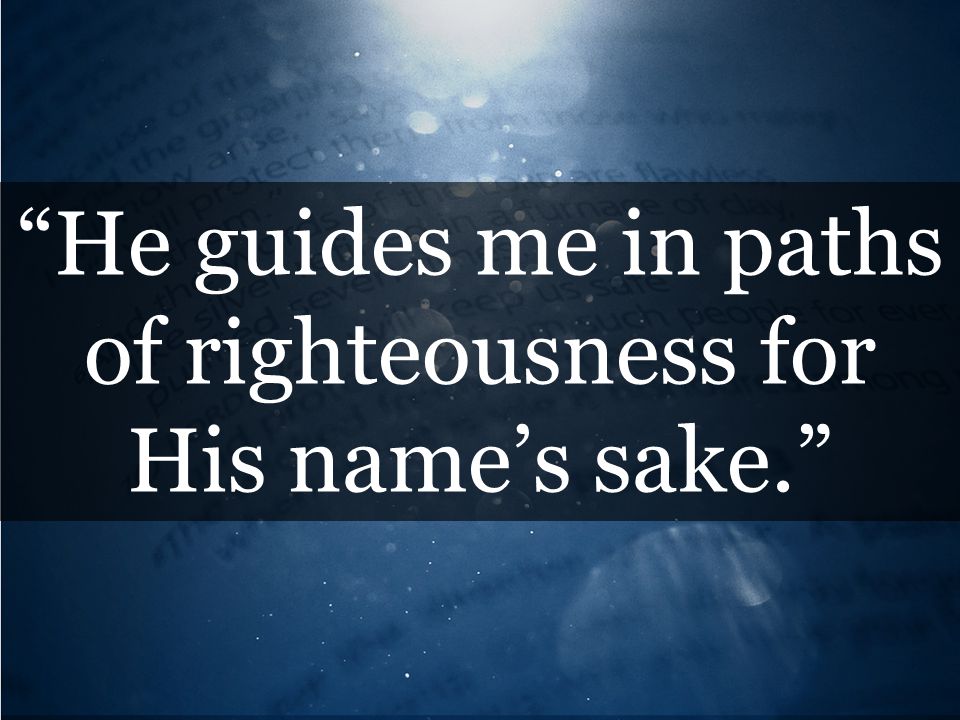 He guides me in paths of righteousness for His name’s sake.