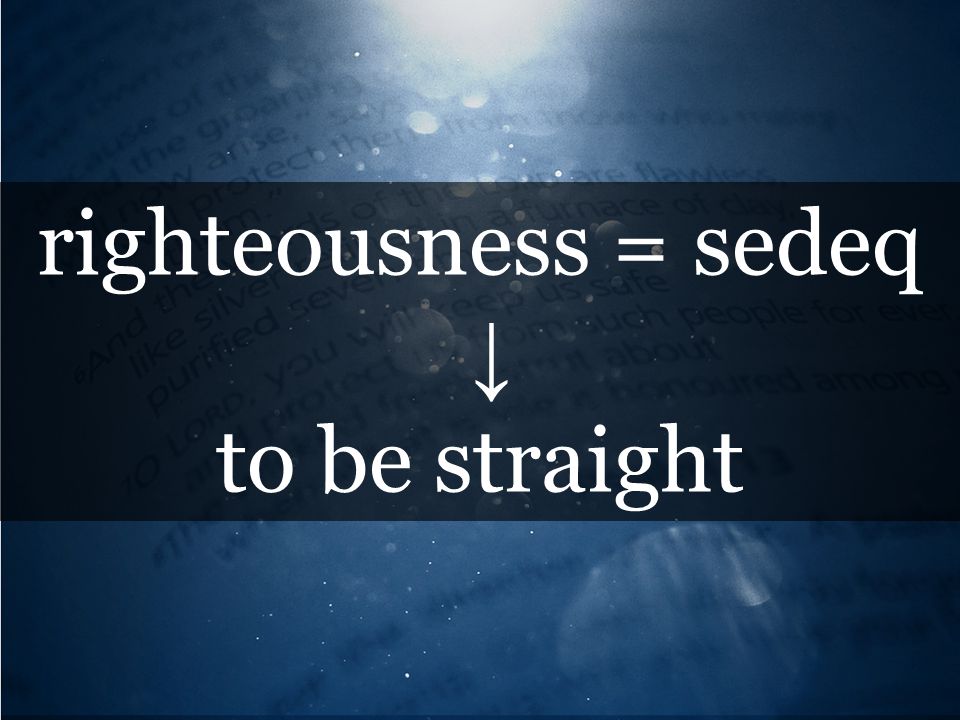 righteousness = sedeq ↓ to be straight