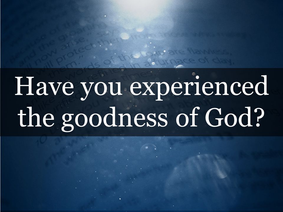 Have you experienced the goodness of God