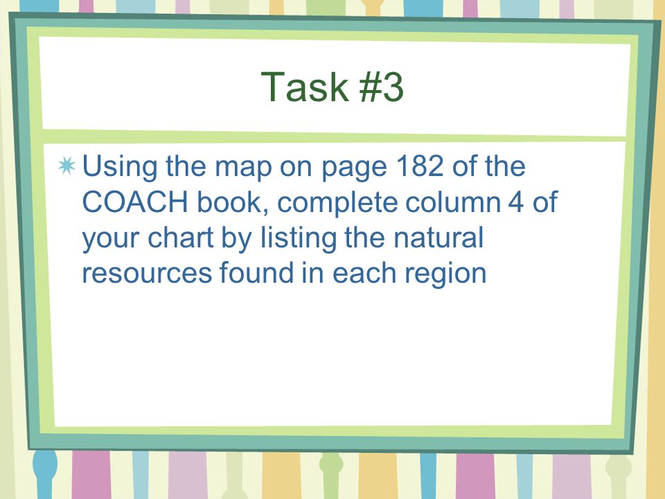 Task #3 Using the map on page 182 of the COACH book, complete column 4 of your chart by listing the natural resources found in each region.