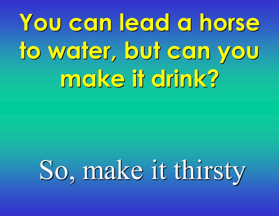 You can lead a horse to water, but can you make it drink